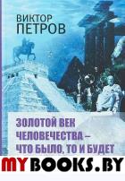 Петров В. Золотой век человечества – что было, то и будет.