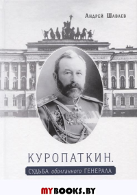 Шаваев А. Куропаткин. Судьба оболганного генерала.