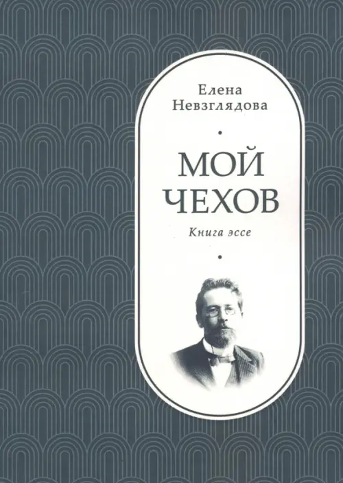 Мой Чехов. Книга эссе. Невзглядова Елена Всеволодовна