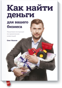 Как найти деньги для вашего бизнеса. Пошаговая инструкция по привлечению инвестиций. Иванов О.А.