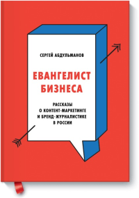 Евангелист бизнеса. Рассказы о контент-маркетинге и бренд-журналистике в России. Сергей Абдульманов