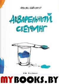 Акварельный скетчинг. Как рисовать и рассказывать истории в цвете. Шайнбергер Ф.