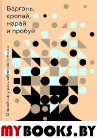 Варгань, кропай, марай и пробуй. Открой силу расслабленного мозга. Пиллэй Ш.