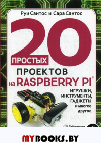 20 простых проектов на Raspberry Pi®. Игрушки, инструменты, гаджеты и многое другое