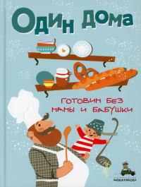 Один дома. Готовим без мамы и бабушки: кулинарная книга.