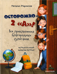 Осторожно - 2 "А"! Все приключения благородных хулиганов. Маркелова Н.Е.