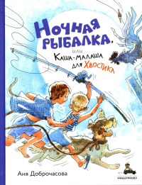 Ночная рыбалка, или Каша-малаша для Хвостика: сборник рассказов. Доброчасова А.