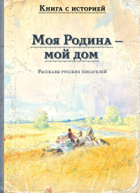 Моя Родина - мой дом. Рассказы русских писателей.