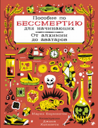 Пособие по бессмертию для начинающих. От алхимии до аватаров. Бирмингем М.