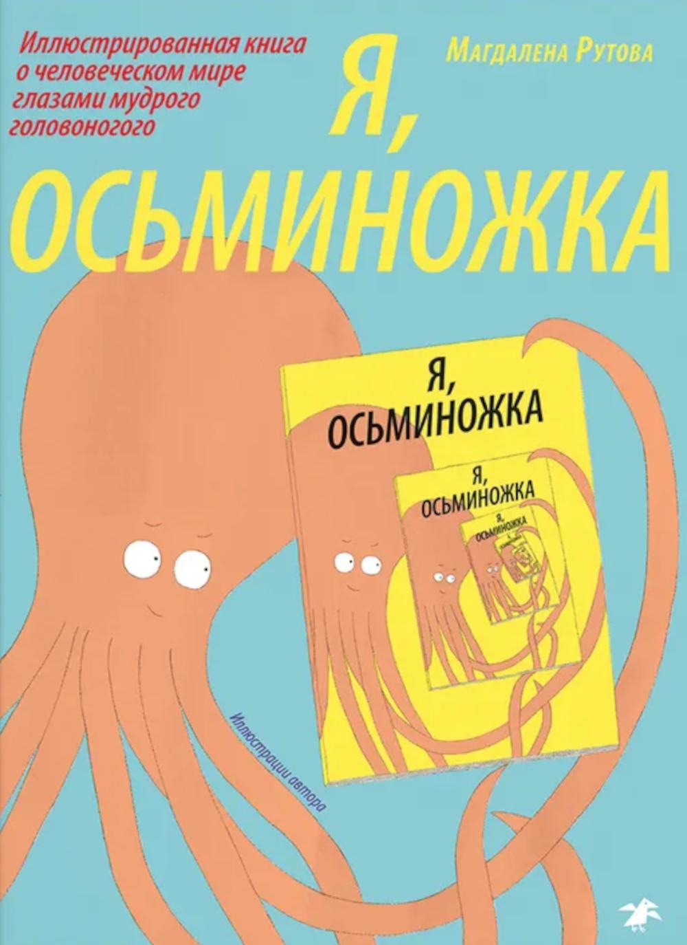 Я,осьминожка.Иллюстрированная книга о человеческом мире глазами мудрого головоно. Рутова М.
