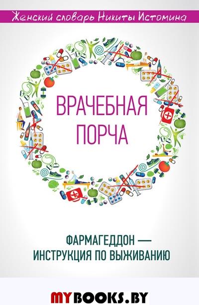 «Врачебная порча». Фармагеддон — инструкция по выживанию Женский словарь. Истомин Н. Ю.