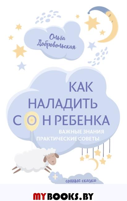 Как наладить сон ребенка. Важные знания, практические советы, сонные сказки. Добровольская О. И., Хухлаева О. В.