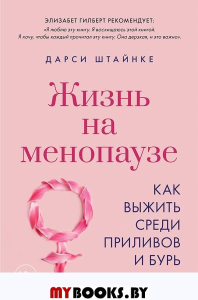 Жизнь на менопаузе. Как выжить среди приливов и бурь. . Штайнке Д..