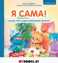 Я сама! Сказка про самостоятельную белочку. Мультик с героями - внутри! Полезные сказки. Середина А. В., Соловьева Е. А.