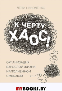 К чёрту хаос! Организация взрослой жизни, наполненной смыслом. . Николенко Л..