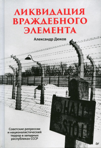 Ликвидация враждебного элемента. Советские репрессии и националистический террор в западных республиках. . Дюков А. Р..