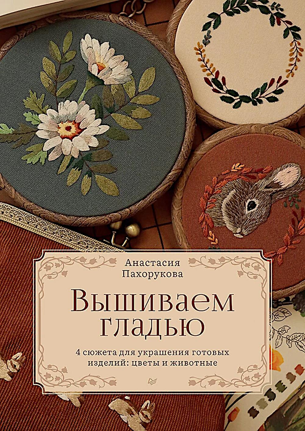 Вышиваем гладью.4 сюжета для украшения готовых изделий:цветы и животные. Пахорукова А.