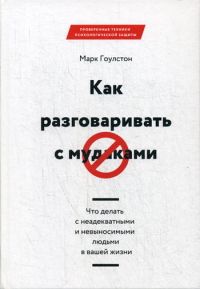 Гоулстон М.. Как разговаривать с мудаками. Что делать с неадекватными и невыносимыми людьми в вашей жизни. 2-е изд