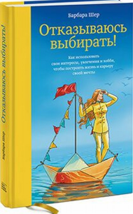 Отказываюсь выбирать! Как использовать свои интересы, увлечения и хобби, чтобы построить жизнь и карьеру своей мечты. Шер Б. Изд.2