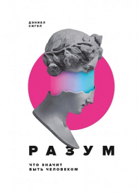 Разум. Что значит быть человеком. Сигел Дэниел