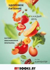 Здоровое питание каждый день. Научно обоснованная программа. Карпентер Р.Э., Финли К.И.