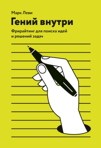 Гений внутри. Фрирайтинг для поиска идей и решений задач. Марк Леви