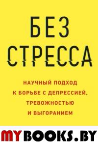 Без стресса. Научный подход к борьбе с депрессией, тревожностью и выгоранием