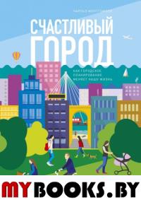 Счастливый город. Как городское планирование меняет нашу жизнь. Монтгомери Ч.