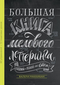 Большая книга мелового леттеринга. Создавай и развивай свой стиль. Валери Маккихан