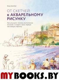 От скетчей к акварельному рисунку. Как улучшить технику выполнения эскизов и создать свою первую нас. Венди Джелберт