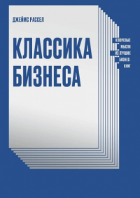 Классика бизнеса. Ключевые мысли из лучших бизнес-книг. Джеймс Рассел
