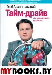 Тайм-драйв: как успевать жить и работать. 21-е изд (пер.). архангельский г.. архангельский г.