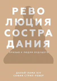 Революция сострадания. Призыв к людям будущего. Далай-лама, Стрил-Ревер С.