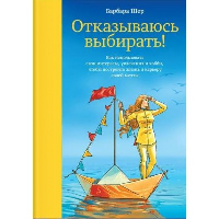 Отказываюсь выбирать! Как использовать свои интересы, увлечения и хобби, чтобы построить жизнь и карьеру своей мечты. Барбара Шер