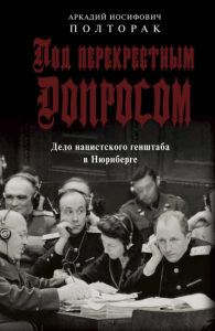 Под перекрестным допросом. Дело нацистского генштаба в Нюрнберге. Полторак А.