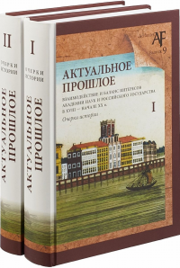 Актуальное прошлое: взаимодействие и баланс интересов Академии наук и Российского государства в XVIII — начале XX в. Очерки истории: в 2 кн. . ---. Кн. 1-2