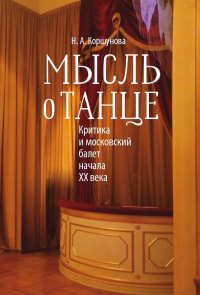 Мысль о танце: Критика и московский балет начала ХХ века. Коршунова Н.А.