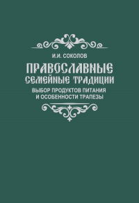 Православные семейные традиции: выбор продуктов питания и особенности трапезы. Соколов И.И.
