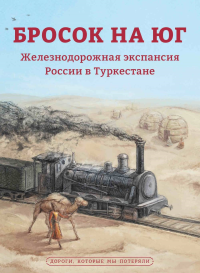 Бросок на юг. Железнодорожная экспансия России в Туркестане (конец XIX - начало ХХ века). . Магазинер Н.А..