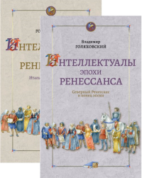 Интеллектуалы эпохи Ренессанса. В 2-х книгах. Кн.1: Итальянский Ренессанс; Кн.2: Северный Ренессанс и конец эпохи. . Голяховский В.Ю.. Кн.1-2