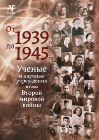 От 1939-го до 1945-го: Ученые и научные учреждения в годы Второй мировой войны: сборник статей с приложением "Бессмертный полк". . Тункина И.В., Паникаровская М.В. (Ред.).