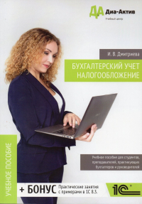 Бухгалтерский учет. Налогообложение. Учебное пособие для студентов, преподавателей, практикующих бухгалтеров и руководителей. . Дмитриева И.В.. Изд.2, доп.