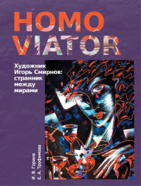 Homo Viator. Художник Игорь Смирнов: странник между мирами. Горина И.В., Трофимова Е.А.