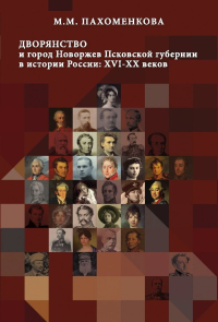 Дворянство и город Новоржев Псковской губернии в истории России: ХVI-ХХ вв. . Пахоменкова М.М.. Изд.2