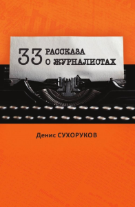 Тридцать три рассказа о журналистах. Сухоруков Д.