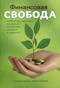 Финансовая свобода. Библейские принципы управления финансами верности и щедрости. Биаджи Г., Карлос Б.