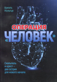 Операция "Человек". Скальпель и крест - два острия для нового начала. Нольтце А.