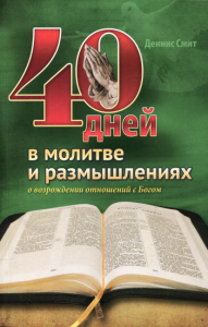 40 дней в молитве и размышлениях о возрождении отношений с Богом. Смит Д.