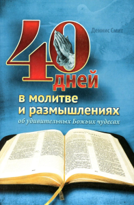 40 дней в молитве и размышлениях об удивительных Божьих чудесах. Смит Д.