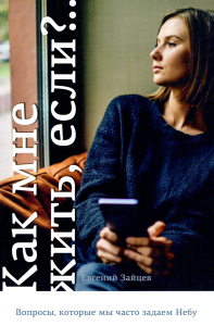 Как мне жить, если?.. Вопросы, которые мы задаем Небу. Зайцев Е.В.